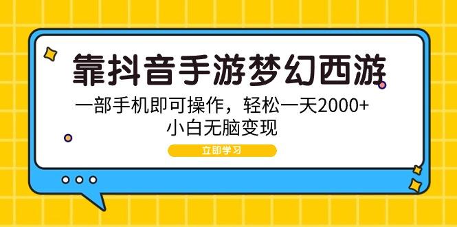 (9452期)靠抖音手游梦幻西游，一部手机即可操作，轻松一天2000+，小白无脑变现-铜臭网
