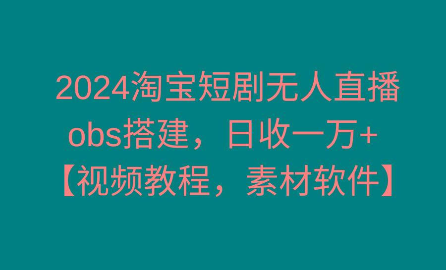2024淘宝短剧无人直播3.0，obs搭建，日收一万+，【视频教程，附素材软件】-铜臭网