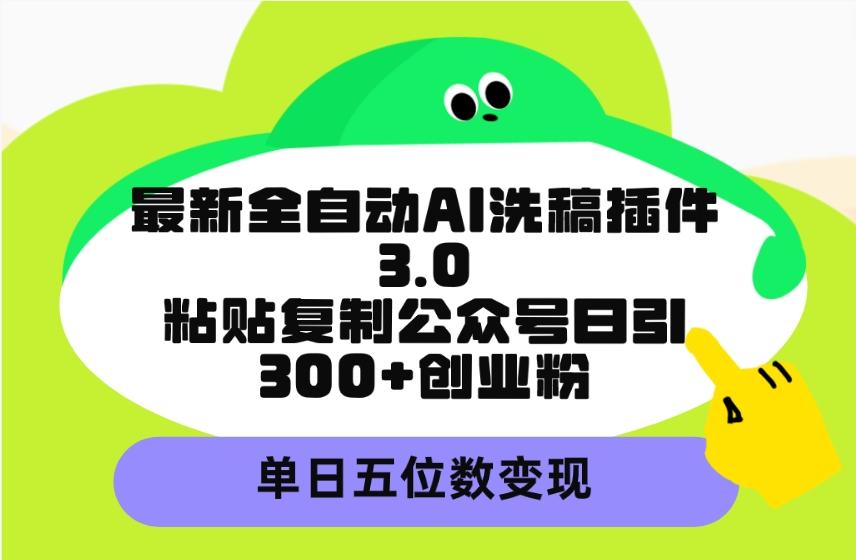 (9662期)最新全自动AI洗稿插件3.0，粘贴复制公众号日引300+创业粉，单日五位数变现-铜臭网