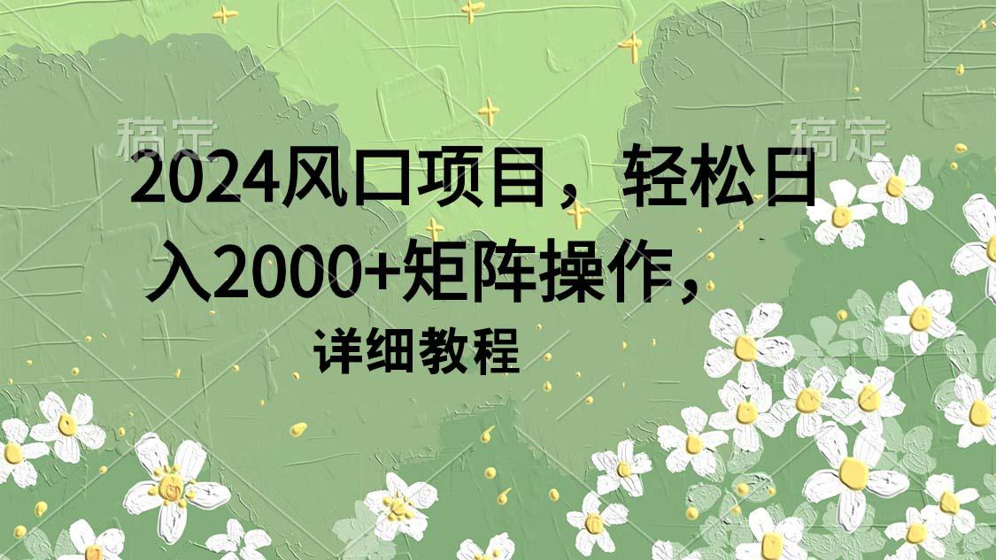 (9652期)2024风口项目，轻松日入2000+矩阵操作，详细教程-铜臭网