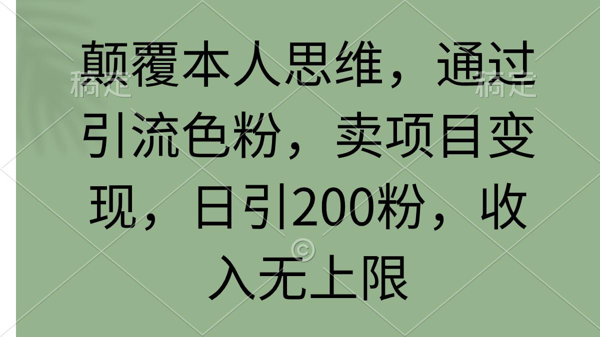 (9523期)颠覆本人思维，通过引流色粉，卖项目变现，日引200粉，收入无上限-铜臭网
