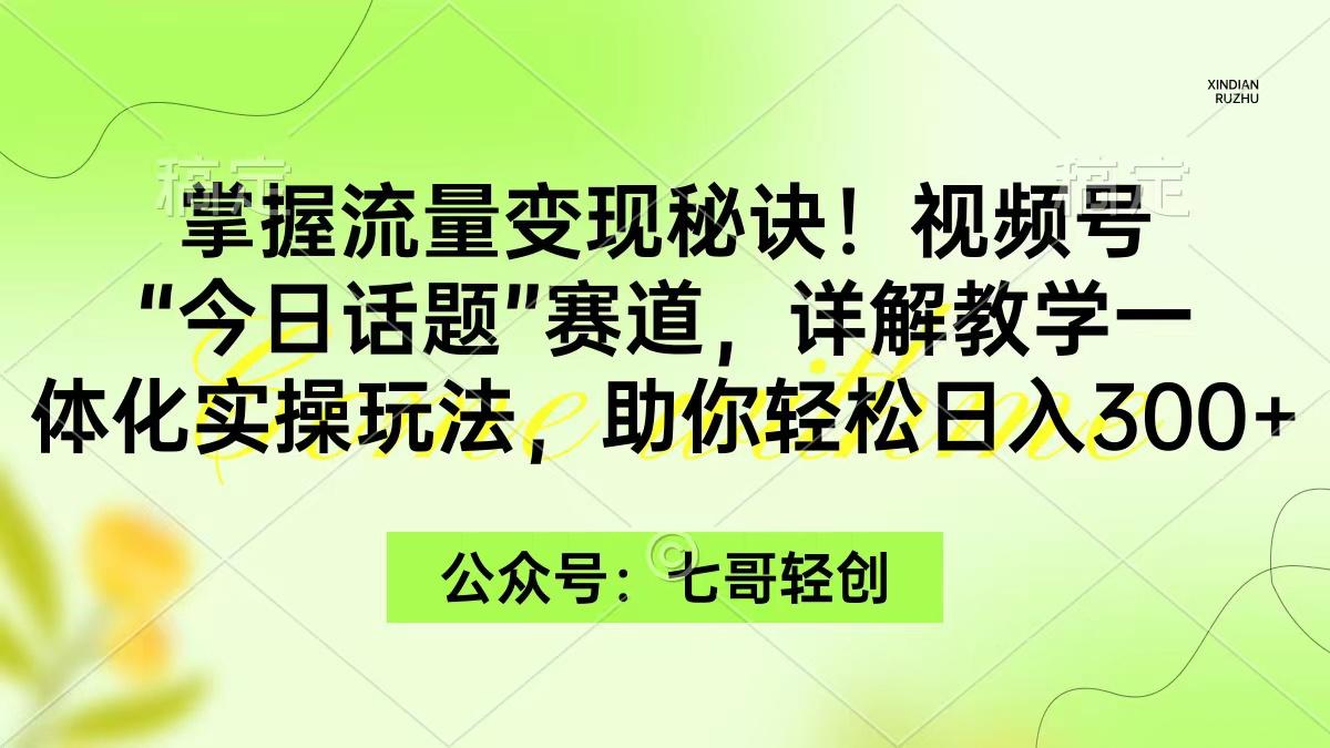 (9437期)掌握流量变现秘诀！视频号“今日话题”赛道，一体化实操玩法，助你日入300+-铜臭网