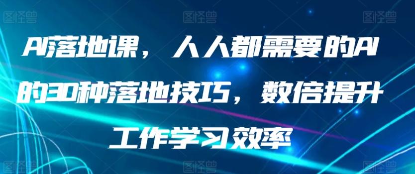 AI落地课，人人都需要的AI的30种落地技巧，数倍提升工作学习效率-铜臭网