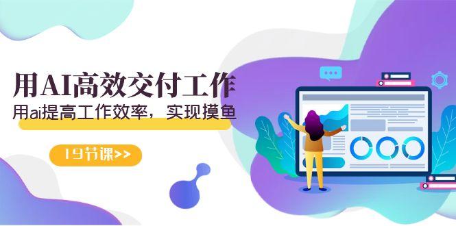 天选 打工人-用AI高效交付工作，用ai提高工作效率，实现摸鱼(19节视频课)-铜臭网