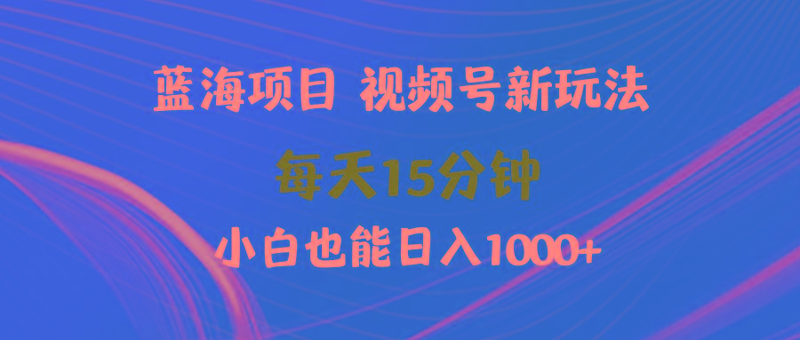 (9813期)蓝海项目视频号新玩法 每天15分钟 小白也能日入1000+-铜臭网