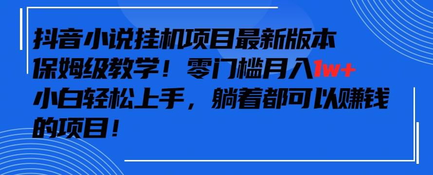 抖音最新小说挂机项目，保姆级教学，零成本月入1w+，小白轻松上手【揭秘】-铜臭网