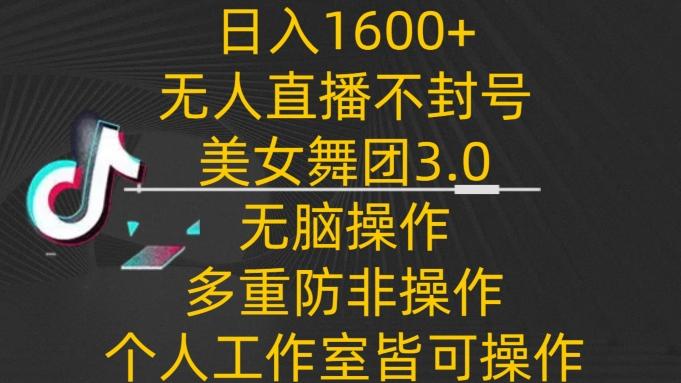 日入1600+,不封号无人直播美女舞团3.0,无脑操作多重防非操作,个人工作制皆可操作【揭秘】-铜臭网