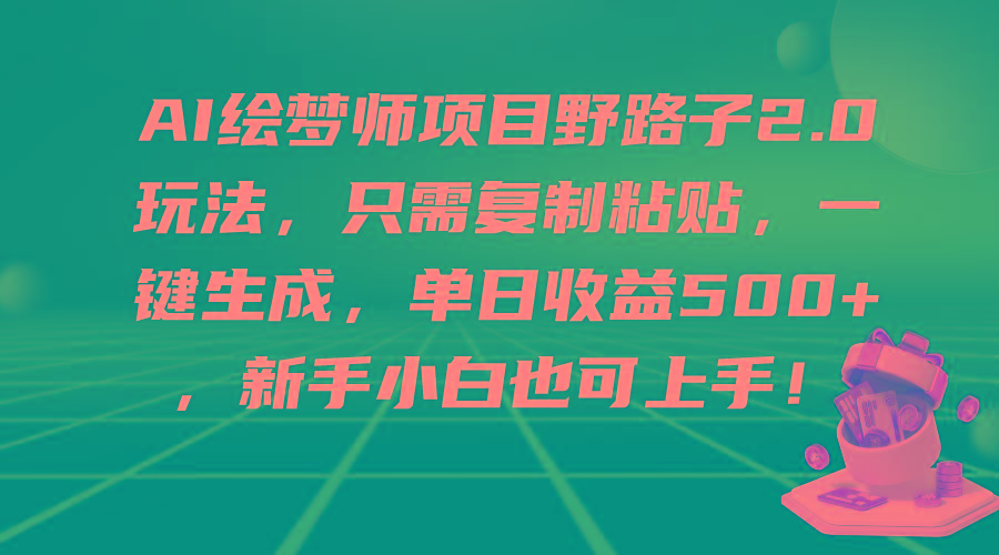 (9876期)AI绘梦师项目野路子2.0玩法，只需复制粘贴，一键生成，单日收益500+，新…-铜臭网
