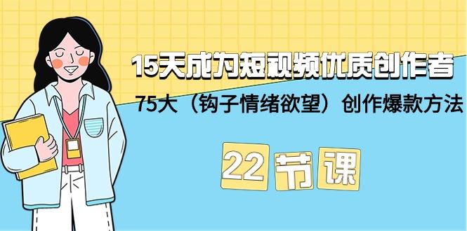 (9476期)15天成为短视频-优质创作者+75大(钩子-情绪欲望)创作爆款方法-22节课-铜臭网