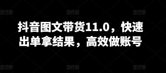 抖音图文带货11.0，快速出单拿结果，高效做账号-铜臭网