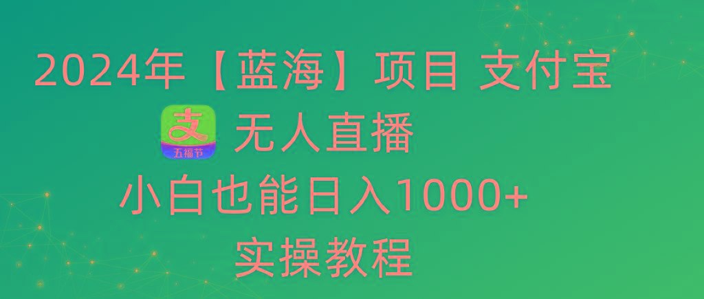 2024年【蓝海】项目 支付宝无人直播 小白也能日入1000+  实操教程-铜臭网