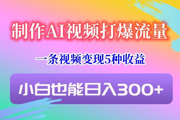 制作AI视频打爆流量，一条视频变现5种收益，小白也能日入300+-铜臭网