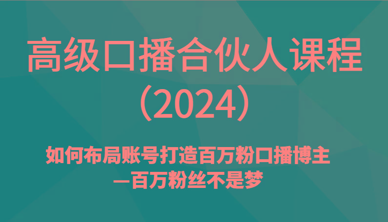 高级口播合伙人课程(2024)如何布局账号打造百万粉口播博主—百万粉丝不是梦-铜臭网