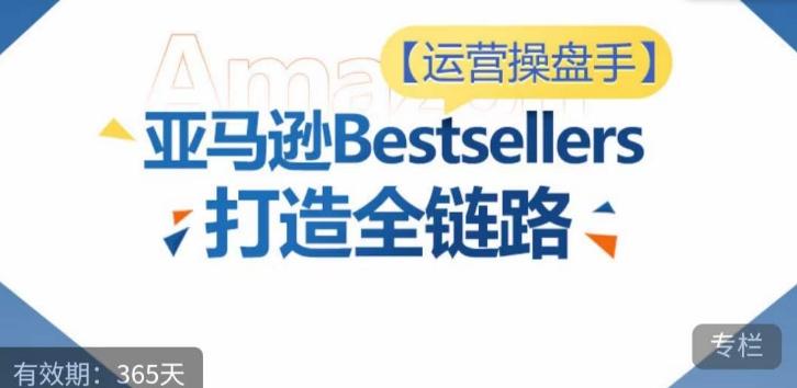运营操盘手！亚马逊Bestsellers打造全链路，选品、Listing、广告投放全链路进阶优化-铜臭网