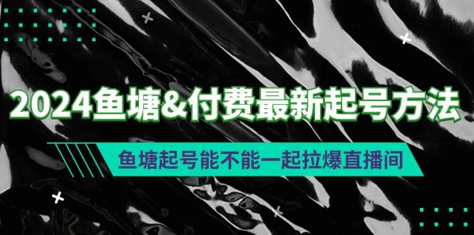 (9507期)2024鱼塘&付费最新起号方法：鱼塘起号能不能一起拉爆直播间-铜臭网