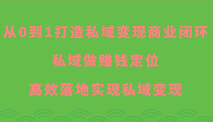 从0到1打造私域变现商业闭环-私域做赚钱定位，高效落地实现私域变现-铜臭网