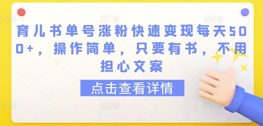育儿书单号涨粉快速变现每天500+，操作简单，只要有书，不用担心文案【揭秘】-铜臭网