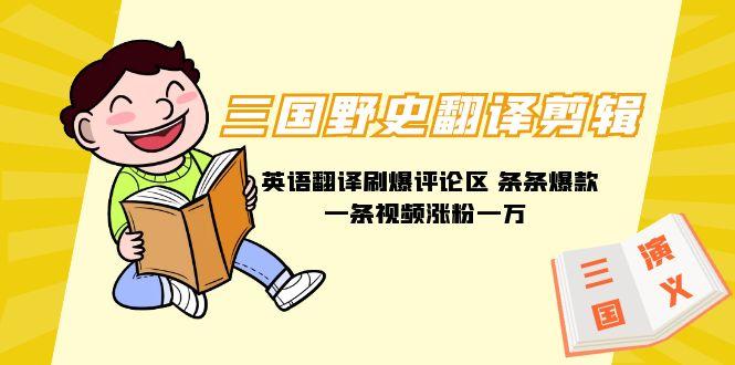 (9264期)三国野史翻译剪辑 英语翻译刷爆评论区 条条爆款一条视频涨粉1w+附888G素材-铜臭网