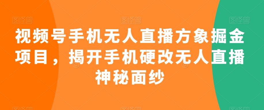 视频号手机无人直播方象掘金项目，揭开手机硬改无人直播神秘面纱-铜臭网