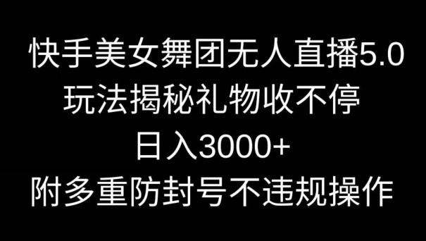 快手美女舞团无人直播5.0玩法,礼物收不停,日入3000+,内附多重防封号不违规操作【揭秘】-铜臭网