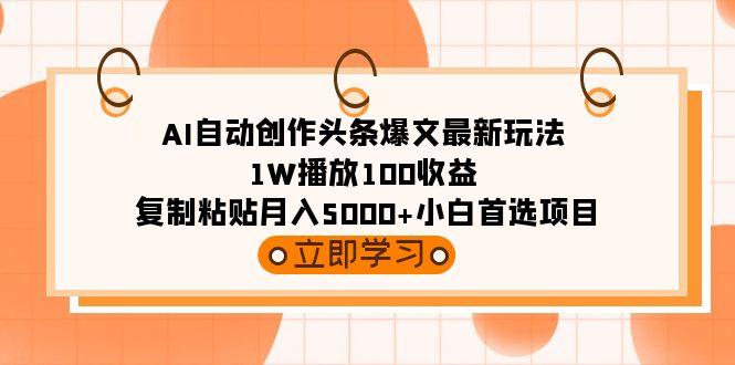 (9260期)AI自动创作头条爆文最新玩法 1W播放100收益 复制粘贴月入5000+小白首选项目-铜臭网