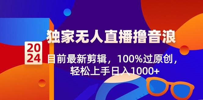 2024独家无人直播撸音浪，目前最新剪辑，100%过原创，轻松上手日入1000+-铜臭网