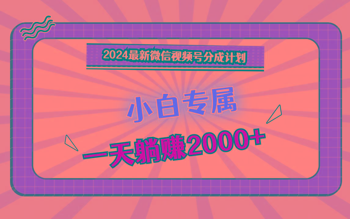 2024最新微信视频号分成计划，对新人友好，一天躺赚2000+-铜臭网