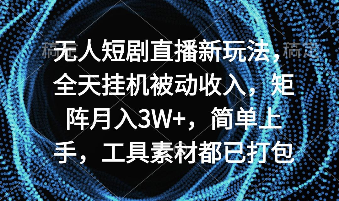 无人短剧直播新玩法，全天挂机被动收入，矩阵月入3W+，简单上手，工具素...-铜臭网