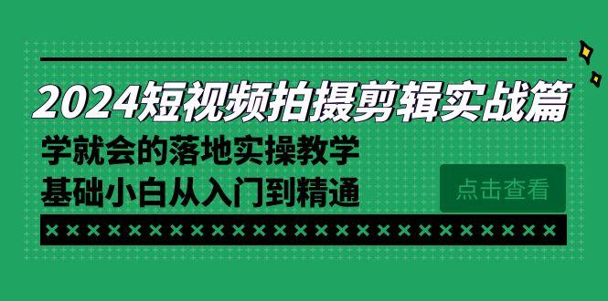 2024短视频拍摄剪辑实操篇，学就会的落地实操教学，基础小白从入门到精通-铜臭网