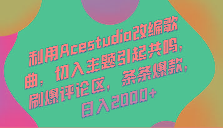 利用Acestudio改编歌曲，切入主题引起共鸣，刷爆评论区，条条爆款，日入2000+-铜臭网
