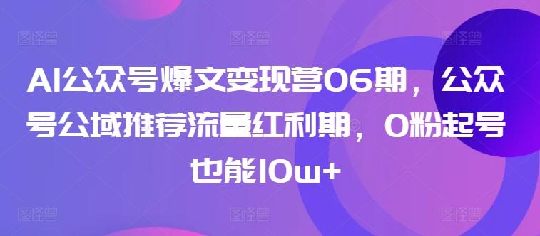 AI公众号爆文变现营06期，公众号公域推荐流量红利期，0粉起号也能10w+-铜臭网