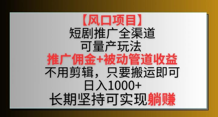 【风口项目】短剧推广全渠道最新双重收益玩法,推广佣金管道收益,不用剪辑,只要搬运即可【揭秘】-铜臭网