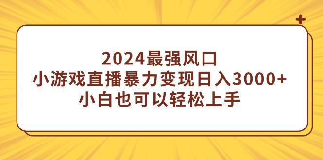 (9342期)2024最强风口，小游戏直播暴力变现日入3000+小白也可以轻松上手-铜臭网