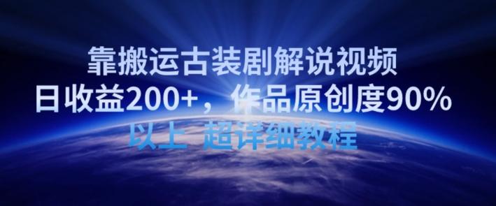 靠搬运古装剧解说视频，日收益200+，作品原创度90%以上，超详细教程【揭秘】-铜臭网