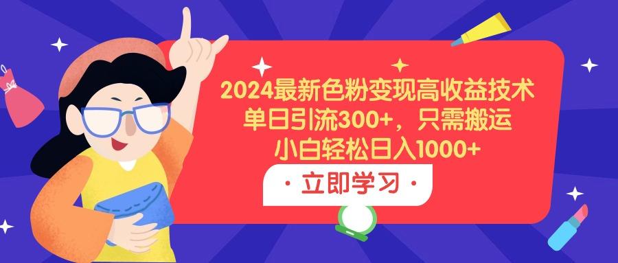 (9480期)2024最新色粉变现高收益技术，单日引流300+，只需搬运，小白轻松日入1000+-铜臭网