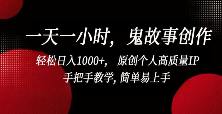 一天一小时，鬼故事创作， 轻松日入1000+， 原创个人高质量IP，手把手教学, 简单易上手【揭秘】-铜臭网