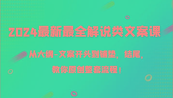2024最新最全解说类文案课，从大纲-文案开头到铺垫，结尾，教你原创整套流程！-铜臭网