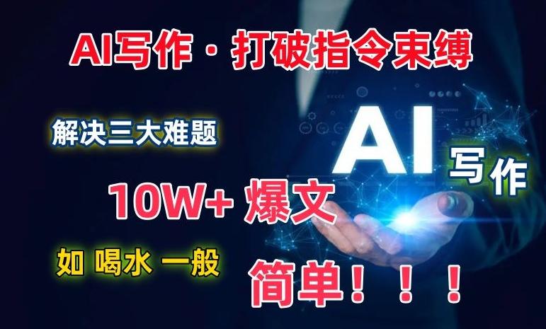 AI写作：解决三大难题，10W+爆文如喝水一般简单，打破指令调教束缚【揭秘】-铜臭网