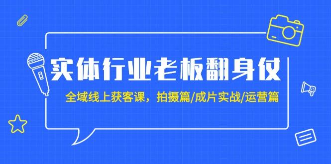(9332期)实体行业老板翻身仗：全域-线上获客课，拍摄篇/成片实战/运营篇(20节课)-铜臭网