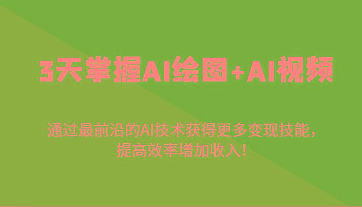 3天掌握AI绘图+AI视频，通过最前沿的AI技术获得更多变现技能，提高效率增加收入！-铜臭网