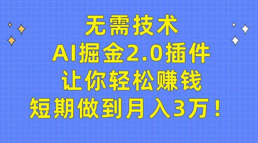 (9535期)无需技术，AI掘金2.0插件让你轻松赚钱，短期做到月入3万！-铜臭网