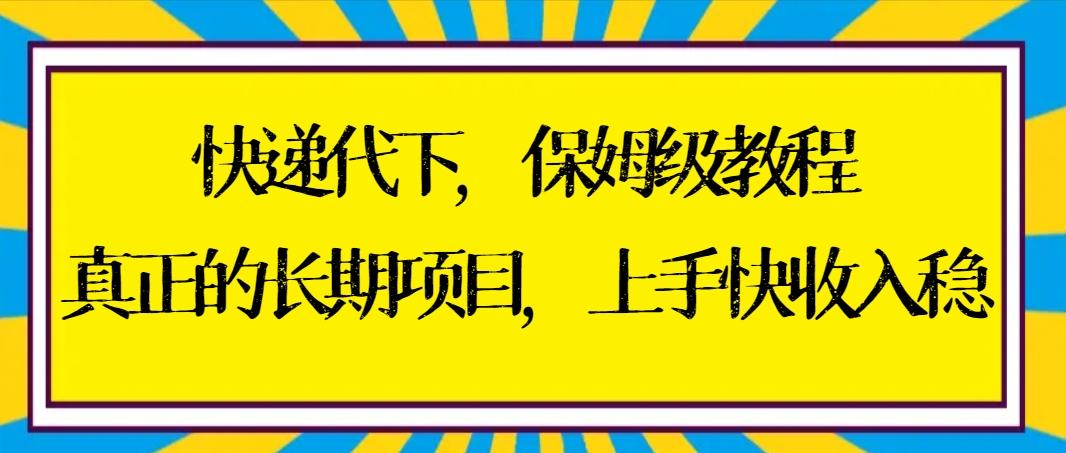 快递代下保姆级教程，真正的长期项目，上手快收入稳【实操+渠道】-铜臭网