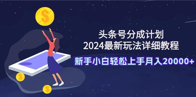 (9530期)头条号分成计划：2024最新玩法详细教程，新手小白轻松上手月入20000+-铜臭网