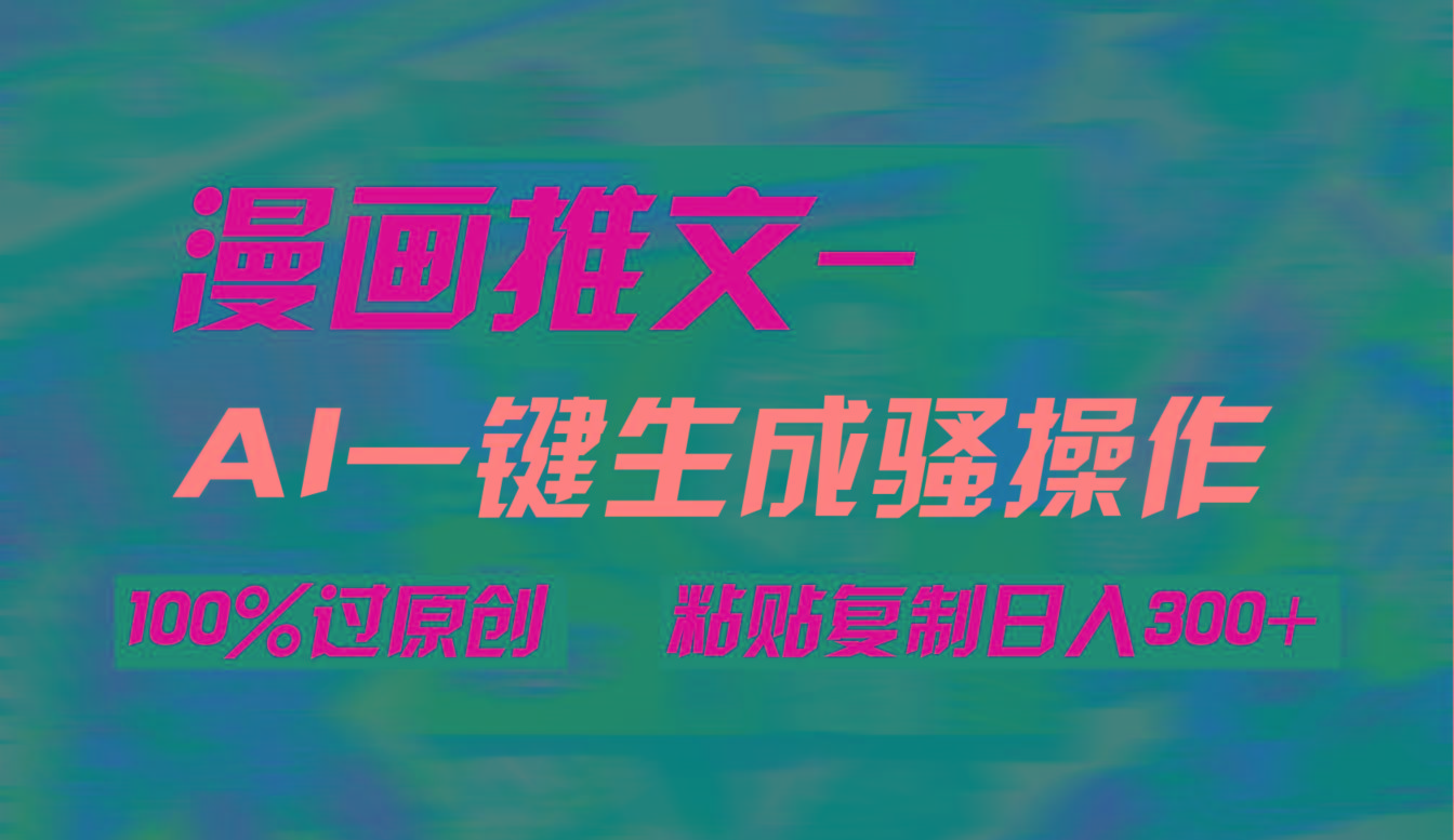 (9635期)AI一键生成漫画爆款视频，3分钟1条双重去重100%过原创，粘贴复制日入300+-铜臭网