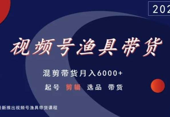 视频号渔具带货,混剪带货月入6000+,起号剪辑选品带货-铜臭网