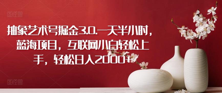 抽象艺术号掘金3.0.一天半小时，蓝海项目，互联网小白轻松上手，轻松日入2000+【揭秘】-铜臭网