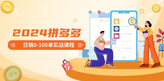 2024拼多多日销0-100单实战课程：新手注册开店到日销100单整套流程-铜臭网