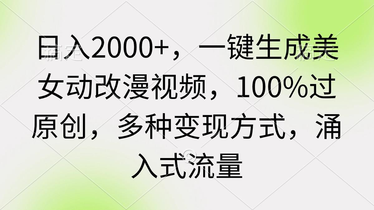 (9415期)日入2000+，一键生成美女动改漫视频，100%过原创，多种变现方式 涌入式流量-铜臭网