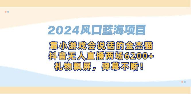 2024风口蓝海项目，靠小游戏会说话的金杰猫，抖音无人直播两场6200+，礼...-铜臭网