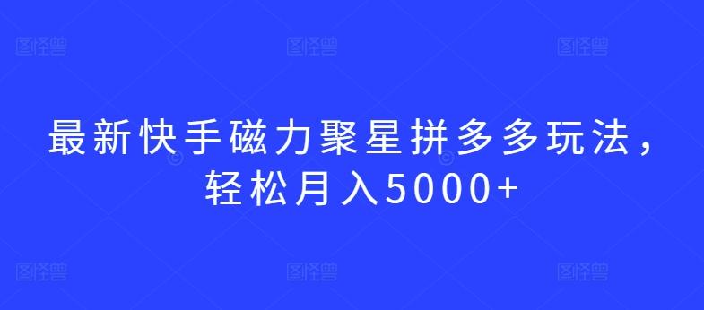最新快手磁力聚星拼多多玩法，轻松月入5000+【揭秘】-铜臭网